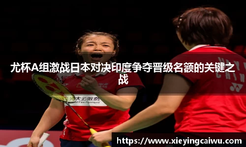 尤杯A组激战日本对决印度争夺晋级名额的关键之战