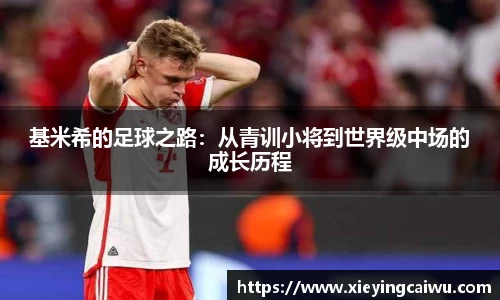 基米希的足球之路：从青训小将到世界级中场的成长历程