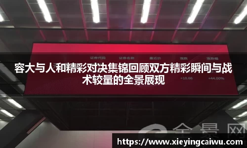 容大与人和精彩对决集锦回顾双方精彩瞬间与战术较量的全景展现