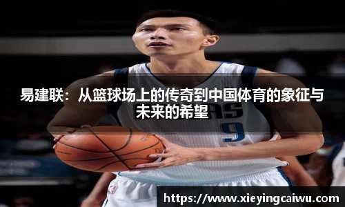易建联：从篮球场上的传奇到中国体育的象征与未来的希望