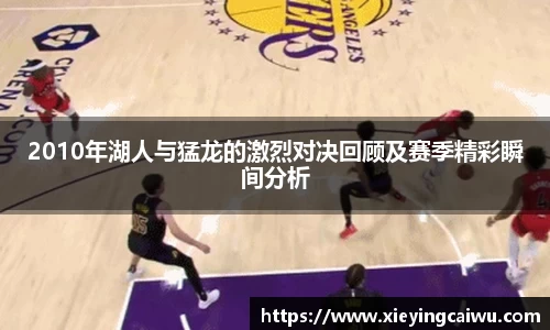 2010年湖人与猛龙的激烈对决回顾及赛季精彩瞬间分析