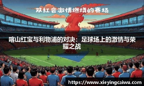 喀山红宝与利物浦的对决：足球场上的激情与荣耀之战