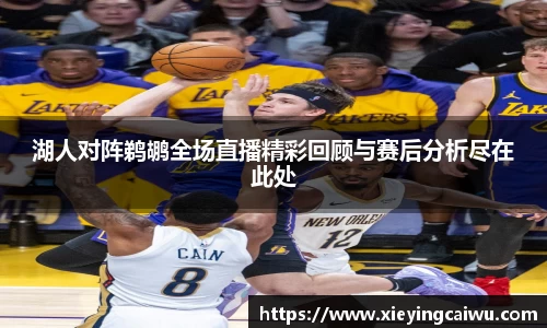 湖人对阵鹈鹕全场直播精彩回顾与赛后分析尽在此处