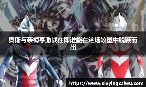 奥斯与奈梅亨激战在即谁能在这场较量中脱颖而出