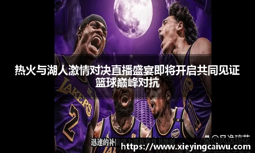 热火与湖人激情对决直播盛宴即将开启共同见证篮球巅峰对抗