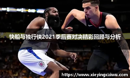 快船与独行侠2021季后赛对决精彩回顾与分析