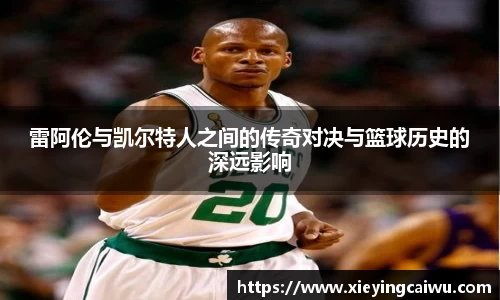 雷阿伦与凯尔特人之间的传奇对决与篮球历史的深远影响
