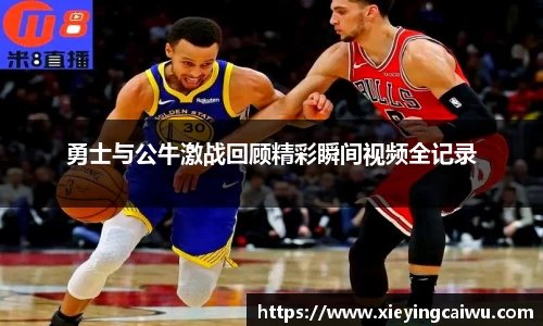 勇士与公牛激战回顾精彩瞬间视频全记录