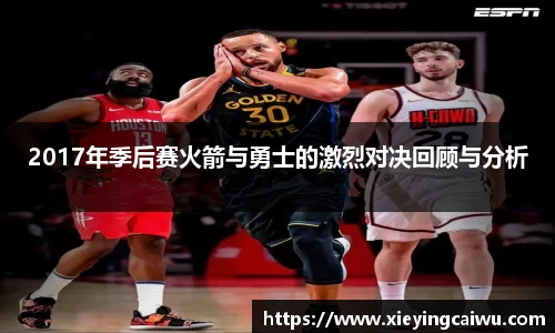 2017年季后赛火箭与勇士的激烈对决回顾与分析
