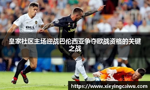 皇家社区主场迎战巴伦西亚争夺欧战资格的关键之战