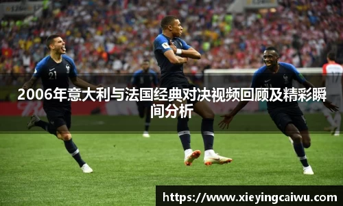 2006年意大利与法国经典对决视频回顾及精彩瞬间分析