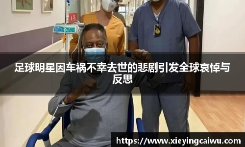 足球明星因车祸不幸去世的悲剧引发全球哀悼与反思