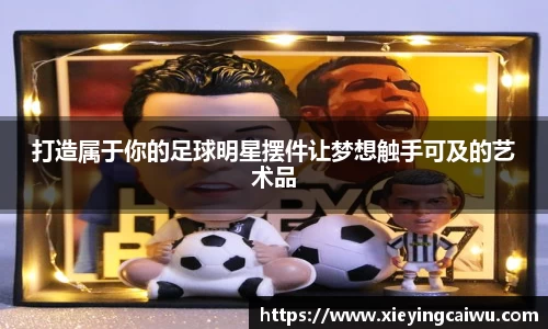 打造属于你的足球明星摆件让梦想触手可及的艺术品