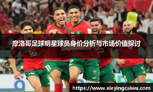摩洛哥足球明星球员身价分析与市场价值探讨
