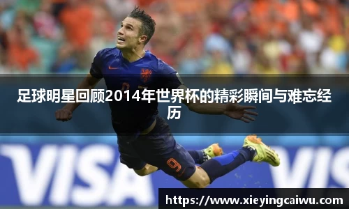 足球明星回顾2014年世界杯的精彩瞬间与难忘经历